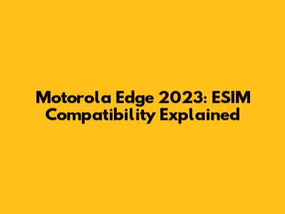 Motorola Edge 2023: ESIM Compatibility Explained