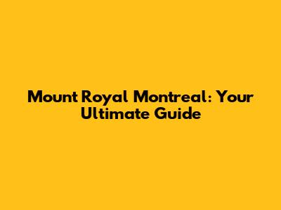 Mount Royal Montreal: Your Ultimate Guide