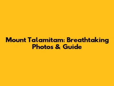 Mount Talamitam: Breathtaking Photos & Guide