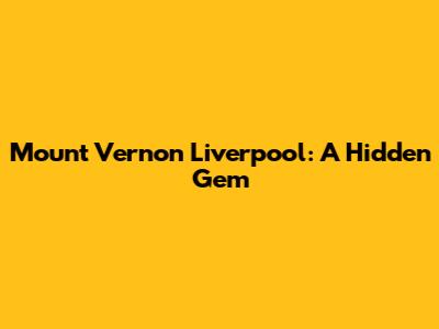 Mount Vernon Liverpool: A Hidden Gem
