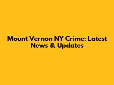 Mount Vernon NY Crime: Latest News & Updates
