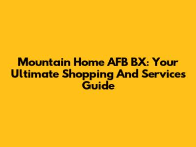 Mountain Home AFB BX: Your Ultimate Shopping And Services Guide