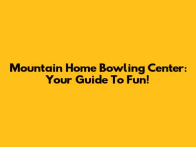 Mountain Home Bowling Center: Your Guide To Fun!