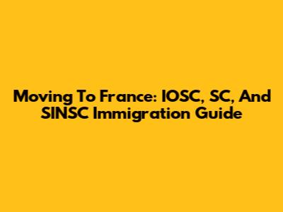 Moving To France: IOSC, SC, And SINSC Immigration Guide