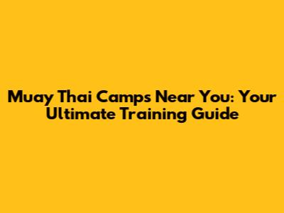 Muay Thai Camps Near You: Your Ultimate Training Guide