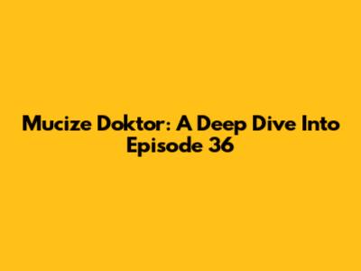 Mucize Doktor: A Deep Dive Into Episode 36