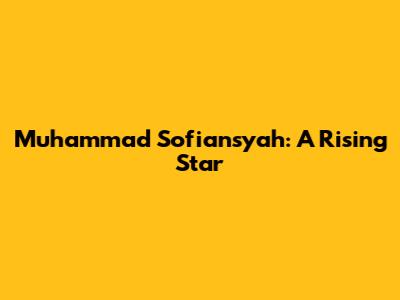 Muhammad Sofiansyah: A Rising Star