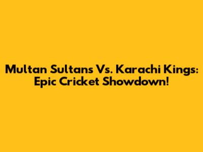 Multan Sultans Vs. Karachi Kings: Epic Cricket Showdown!