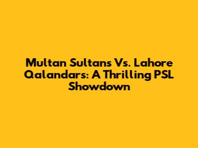 Multan Sultans Vs. Lahore Qalandars: A Thrilling PSL Showdown