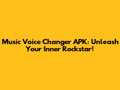 Music Voice Changer APK: Unleash Your Inner Rockstar!