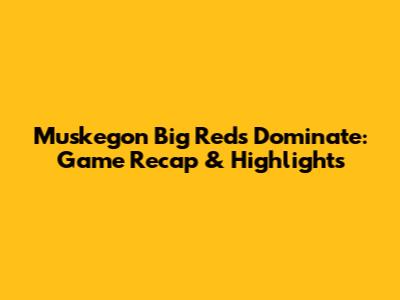 Muskegon Big Reds Dominate: Game Recap & Highlights