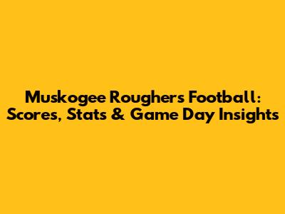 Muskogee Roughers Football: Scores, Stats & Game Day Insights