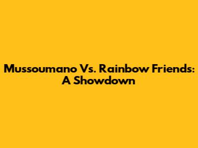 Mussoumano Vs. Rainbow Friends: A Showdown