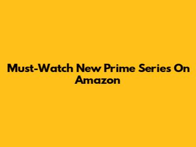 Must-Watch New Prime Series On Amazon