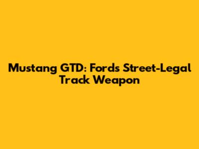 Mustang GTD: Ford's Street-Legal Track Weapon