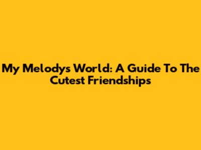My Melody's World: A Guide To The Cutest Friendships
