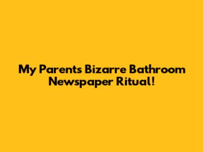 My Parents' Bizarre Bathroom Newspaper Ritual!