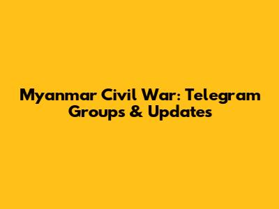 Myanmar Civil War: Telegram Groups & Updates
