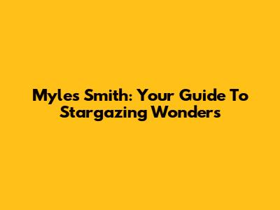 Myles Smith: Your Guide To Stargazing Wonders