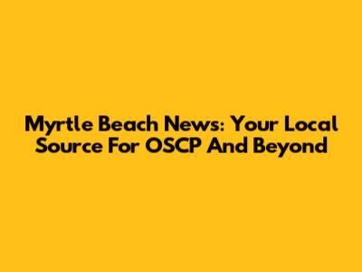 Myrtle Beach News: Your Local Source For OSCP And Beyond