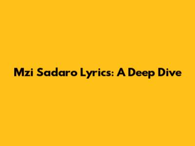 Mzi Sadaro Lyrics: A Deep Dive