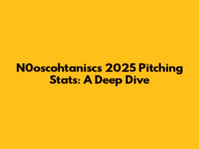N0oscohtanisc's 2025 Pitching Stats: A Deep Dive