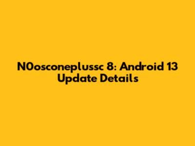 N0osconeplussc 8: Android 13 Update Details