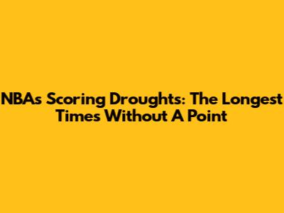 NBA's Scoring Droughts: The Longest Times Without A Point