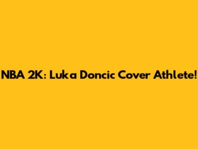 NBA 2K: Luka Doncic Cover Athlete!