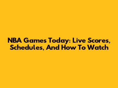 NBA Games Today: Live Scores, Schedules, And How To Watch