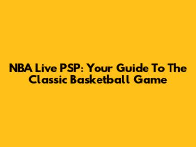 NBA Live PSP: Your Guide To The Classic Basketball Game