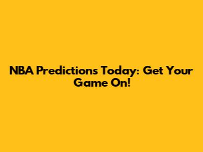 NBA Predictions Today: Get Your Game On!
