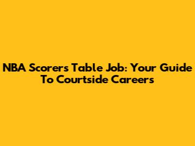 NBA Scorers Table Job: Your Guide To Courtside Careers