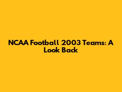 NCAA Football 2003 Teams: A Look Back