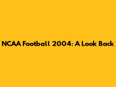 NCAA Football 2004: A Look Back