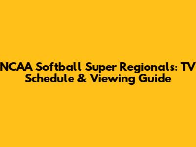 NCAA Softball Super Regionals: TV Schedule & Viewing Guide