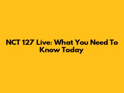 NCT 127 Live: What You Need To Know Today