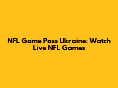 NFL Game Pass Ukraine: Watch Live NFL Games