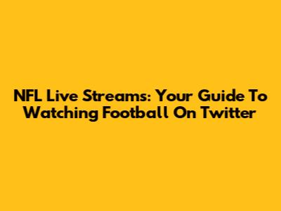 NFL Live Streams: Your Guide To Watching Football On Twitter