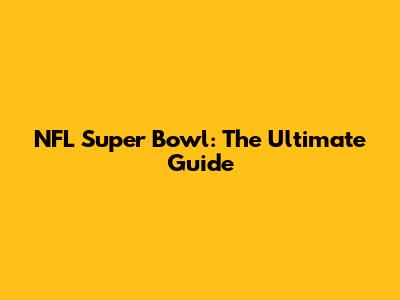 NFL Super Bowl: The Ultimate Guide