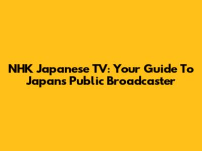 NHK Japanese TV: Your Guide To Japan's Public Broadcaster