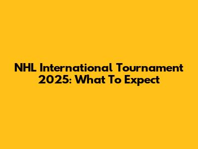 NHL International Tournament 2025: What To Expect