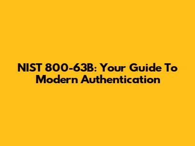 NIST 800-63B: Your Guide To Modern Authentication