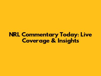 NRL Commentary Today: Live Coverage & Insights
