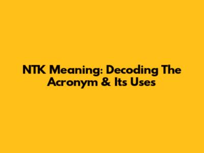NTK Meaning: Decoding The Acronym & Its Uses