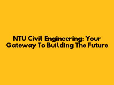 NTU Civil Engineering: Your Gateway To Building The Future
