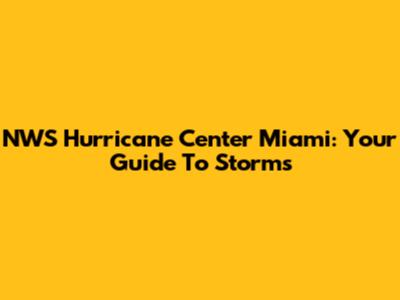 NWS Hurricane Center Miami: Your Guide To Storms