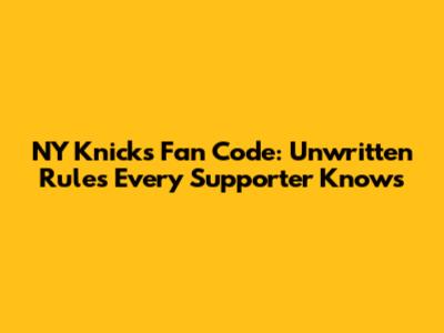NY Knicks Fan Code: Unwritten Rules Every Supporter Knows