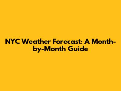 NYC Weather Forecast: A Month-by-Month Guide