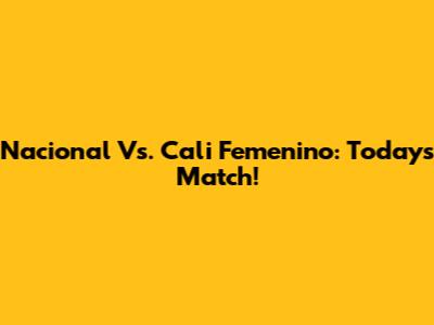 Nacional Vs. Cali Femenino: Today's Match!